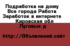 Подработка на дому - Все города Работа » Заработок в интернете   . Кировская обл.,Луговые д.